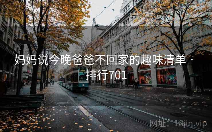 妈妈说今晚爸爸不回家的趣味清单 · 排行701