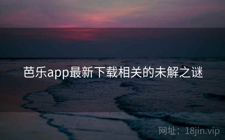 芭乐app最新下载相关的未解之谜