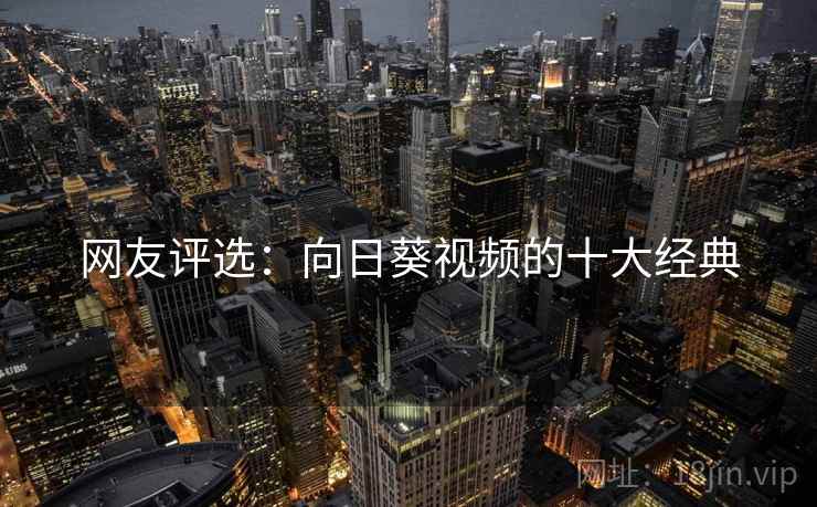 详细阅读:网友评选:向日葵视频的十大经典 网友评选:向日葵视频的十大经典