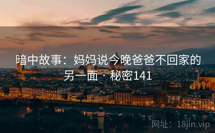 暗中故事:妈妈说今晚爸爸不回家的另一面 · 秘密141