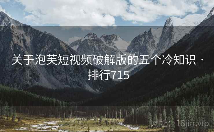 详细阅读:关于泡芙短视频破解版的五个冷知识 · 排行715 关于泡芙短视频破解版的五个冷知识 · 排行715