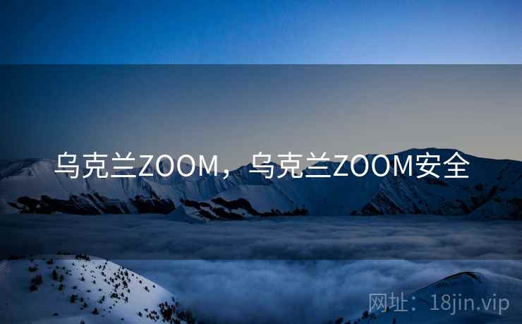 详细阅读:乌克兰ZOOM,乌克兰ZOOM安全 乌克兰ZOOM,乌克兰ZOOM安全
