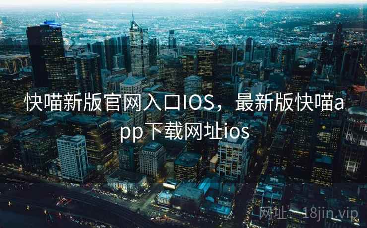 快喵新版官网入口IOS,最新版快喵app下载网址ios