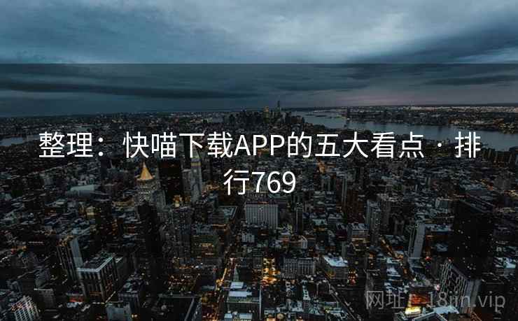 整理:快喵下载APP的五大看点 · 排行769