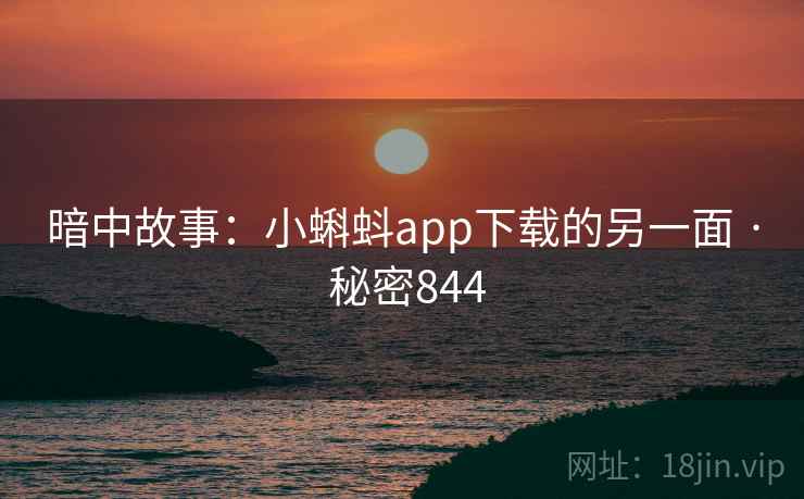 暗中故事:小蝌蚪app下载的另一面 · 秘密844