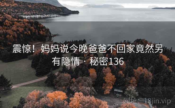 震惊!妈妈说今晚爸爸不回家竟然另有隐情 · 秘密136