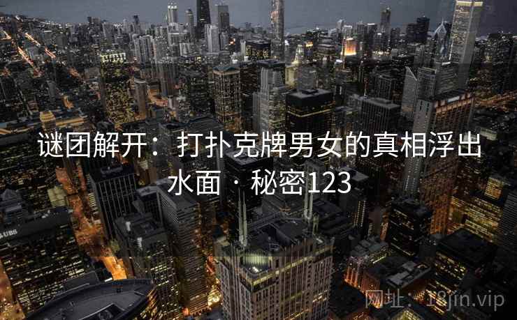 谜团解开:打扑克牌男女的真相浮出水面 · 秘密123