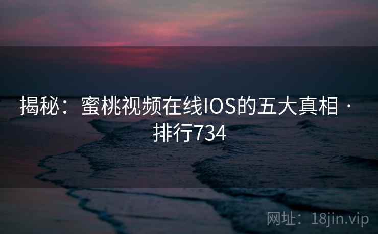 揭秘：蜜桃视频在线IOS的五大真相 · 排行734