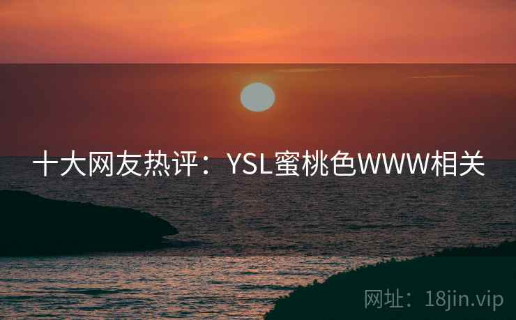 十大网友热评：YSL蜜桃色WWW相关