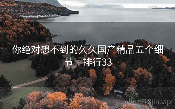 你绝对想不到的久久国产精品五个细节 · 排行33