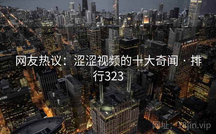 网友热议:涩涩视频的十大奇闻 · 排行323