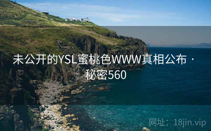 未公开的YSL蜜桃色WWW真相公布 · 秘密560