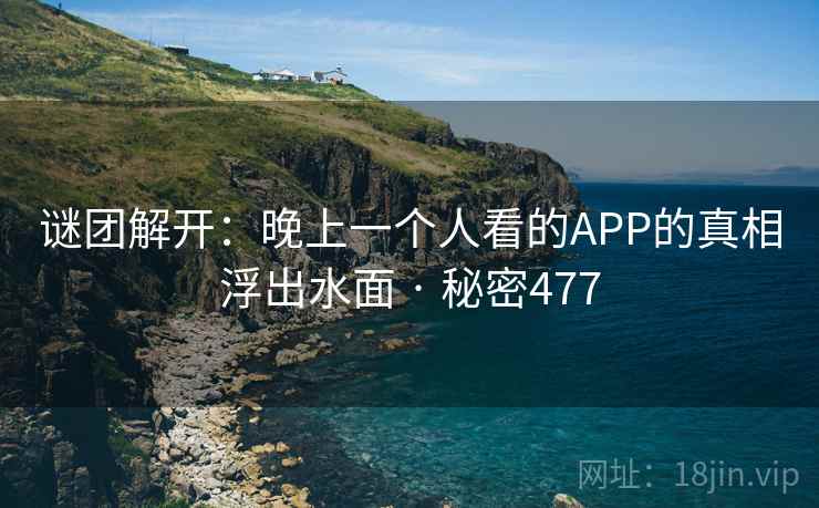 谜团解开：晚上一个人看的APP的真相浮出水面 · 秘密477